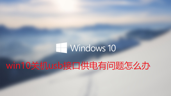 win10关机usb接口供电有问题怎么办-解决win10关闭usb接口供电问题技巧