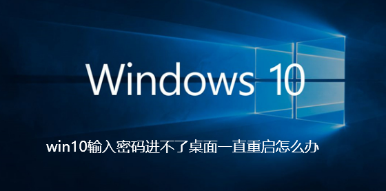 win10输入密码进不了桌面一直重启怎么办-win10输入密码进不了桌面一直重启解决攻略