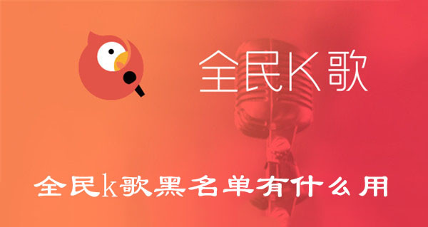 全民k歌黑名单有什么用-全民k歌黑名单用处