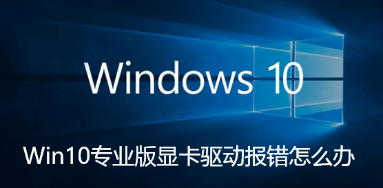 Win10专业版显卡驱动报错怎么办-Win10专业版显卡驱动报错解决步骤