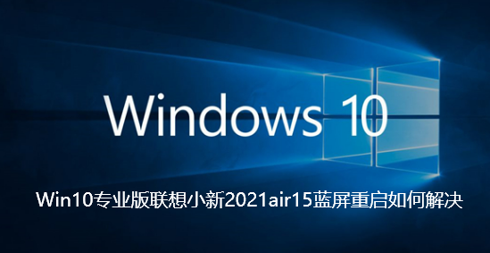 Win10专业版联想小新2021air15蓝屏重启如何解决-Win10专业版联想小新2021air15蓝屏重启解决步骤