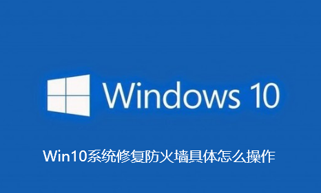 Win10系统修复防火墙具体怎么操作-Win10系统修复防火墙具体操作技巧