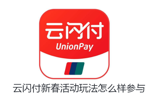 云闪付新春活动玩法怎么样参与-云闪付新春活动玩法参与步骤