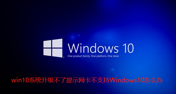 win10系统升级不了提示网卡不支持Windows10怎么办-win10系统升级不了提示网卡不支持Windows10的教程