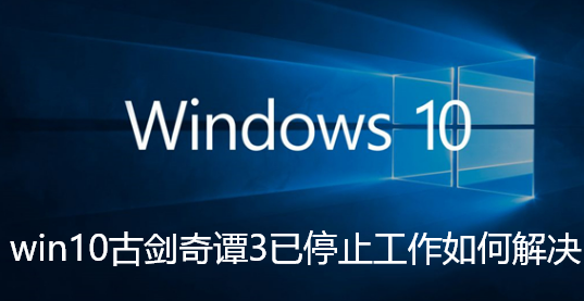 win10古剑奇谭3已停止工作如何解决-win10古剑奇谭3已停止工作解决攻略