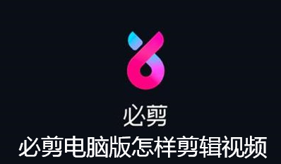 必剪电脑版怎样剪辑视频-必剪电脑版视频剪辑讲解