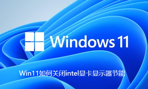 Win11如何关闭intel显卡显示器节能-Win11关闭intel显卡显示器节能步骤