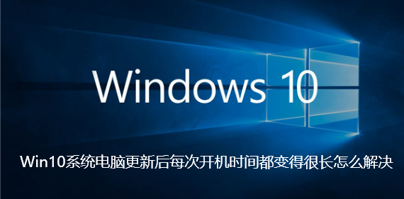 Win10系统电脑更新后每次开机时间都变得很长怎么解决【已解决】