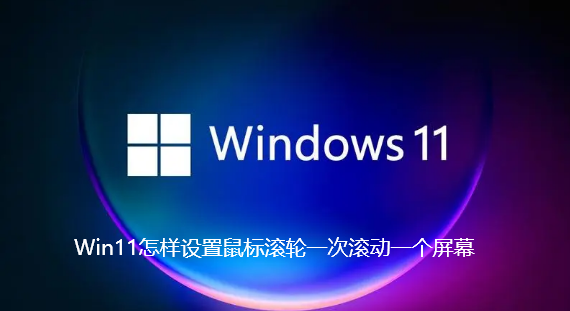 Win11怎样设置鼠标滚轮一次滚动一个屏幕-Win11设置鼠标滚轮一次滚动一个屏幕的方法