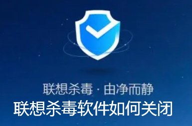 联想杀毒软件如何关闭-联想杀毒软件关闭方法教程