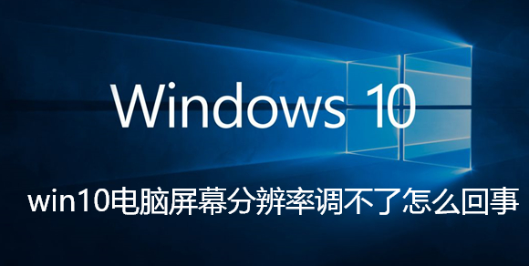 win10电脑屏幕分辨率调不了怎么回事-win10电脑屏幕分辨率调不了解决教程