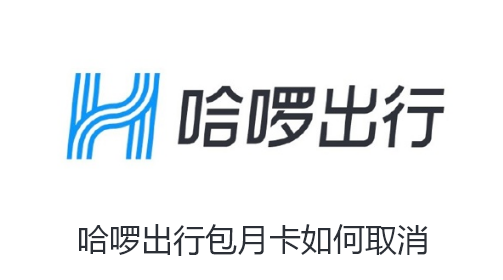 哈啰出行包月卡如何取消-哈啰出行包月卡取消教程分享【图文】