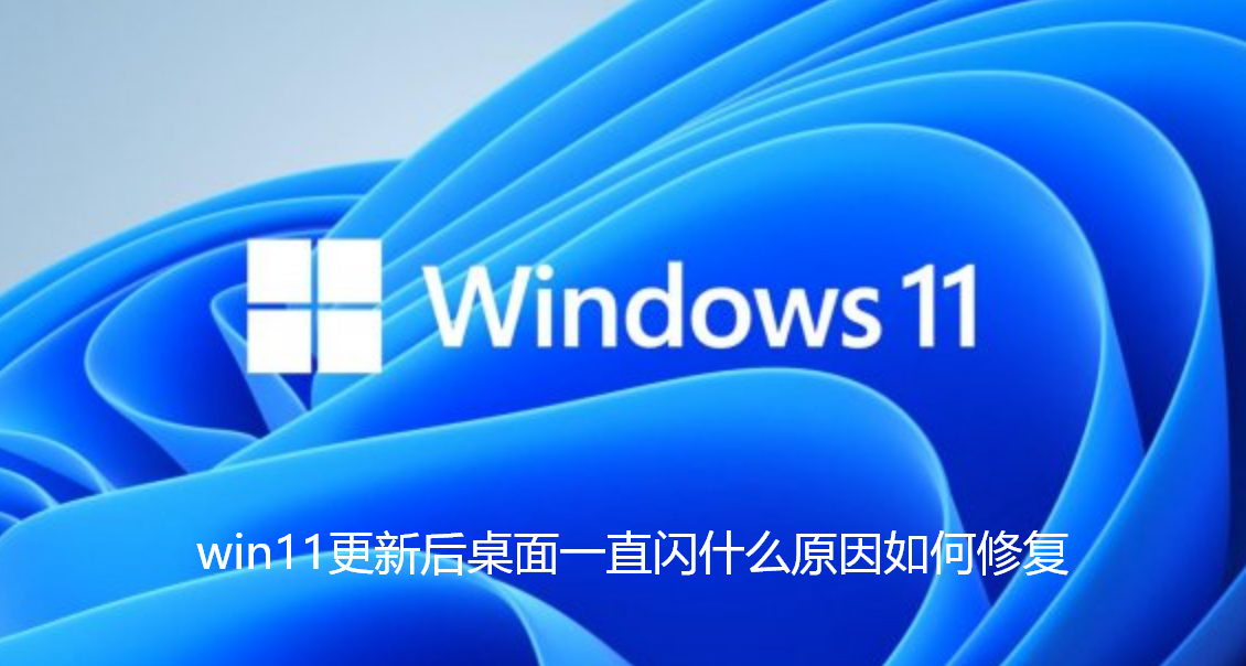 win11更新后桌面一直闪什么原因如何修复-win11升级后不断刷新闪屏解决教程