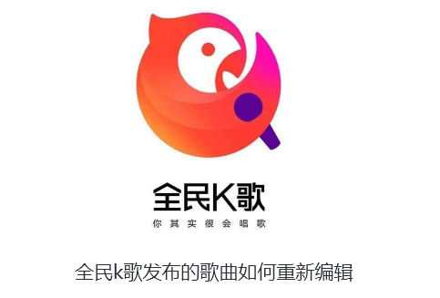 全民k歌发布的歌曲如何重新编辑-全民k歌重新编辑已发布歌曲的技巧
