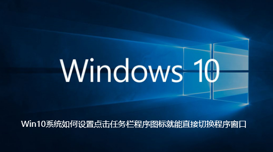 Win10系统如何设置点击任务栏程序图标就能直接切换程序窗口【已解决】
