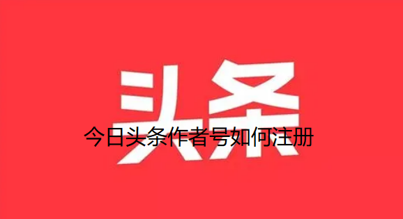 今日头条作者号如何注册-今日头条作者号申请方法