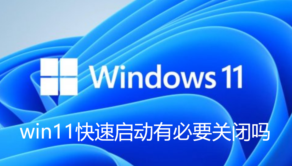 win11快速启动有必要关闭吗-win11快速启动和正常启动区别介绍
