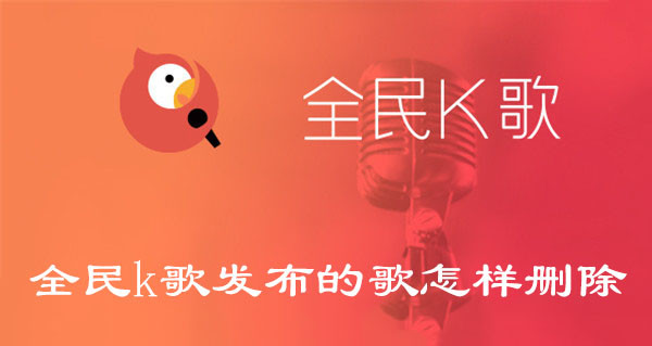全民k歌发布的歌如何删除-全民k歌删除发布的歌的详细讲解