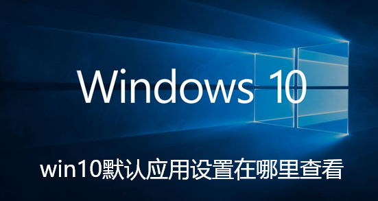 win10默认应用设置在哪里查看-win10默认应用设置查看步骤
