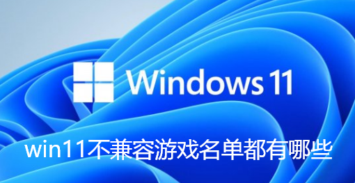 win11不兼容游戏名单都有哪些-win11游戏不兼容名单介绍