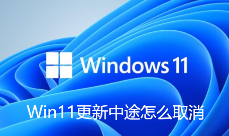 Win11更新中途怎么取消-Win11更新一半取消的技巧