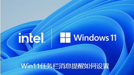 Win11任务栏消息提醒如何设置-Win11设置任务栏消息提醒的教程