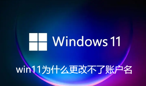 win11为什么更改不了账户名-win11本地管理员账户修改名字最有效方法