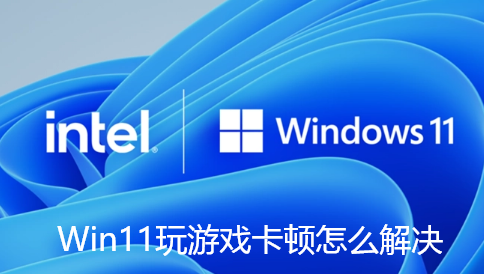 Win11玩游戏卡顿怎么解决-Win11玩游戏卡顿掉帧的解决方法