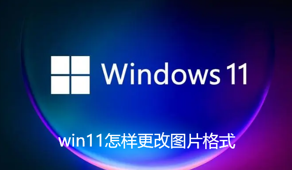 win11怎样更改图片格式-win11图片格式修改步骤