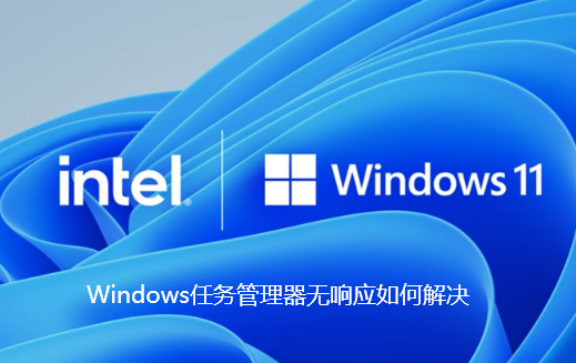 Windows任务管理器无响应如何解决-Win11任务管理器无响应解决步骤