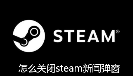 怎么关闭steam新闻弹窗-steam禁止打开steam新闻的指南