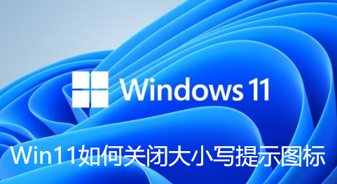 Win11如何关闭大小写提示图标-Win11关闭大小写提示图标的方法