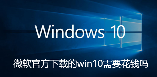 微软官方下载的win10需要花钱吗-win10系统下载需要钱吗介绍