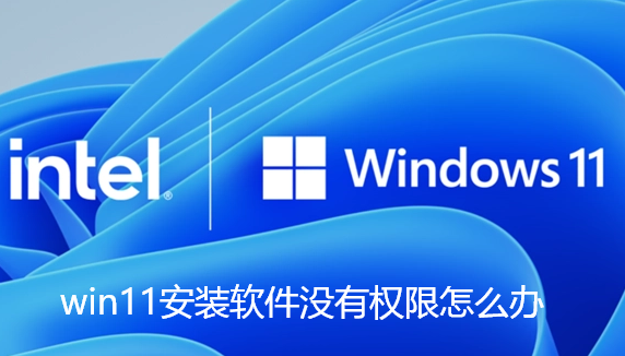 win11安装软件没有权限怎么办-win11无权限安装软件解决步骤