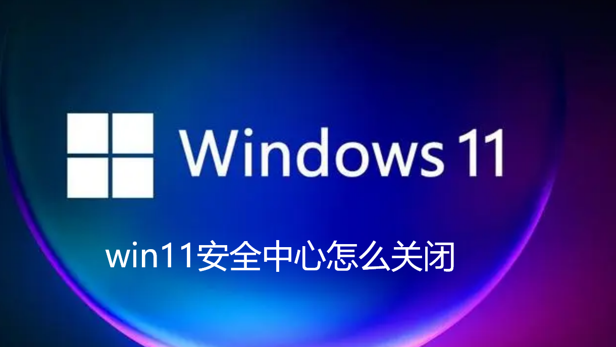 win11安全中心怎么关闭-win11禁用自带杀毒防护功能步骤