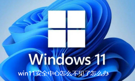 win11安全中心怎么不见了怎么办-win11安全中心消失解决步骤