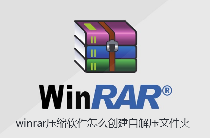 winrar压缩软件怎么创建自解压文件夹-WinRAR创建自解压文件的指南