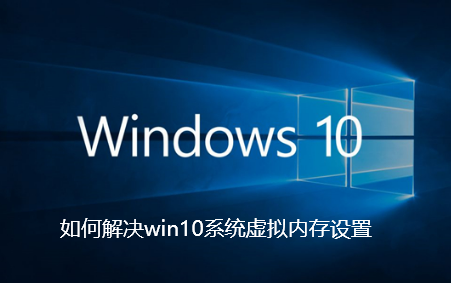 如何解决win10系统虚拟内存设置-win10系统虚拟内存设置的解决办法