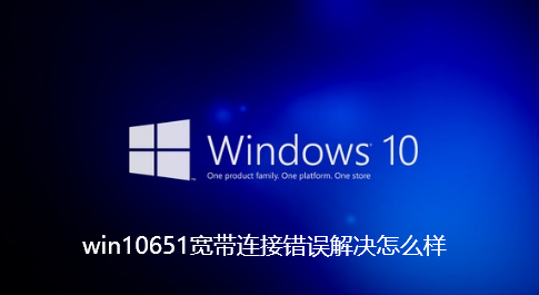 win10651宽带连接错误解决怎么样-win10651宽带连接错误解决步骤