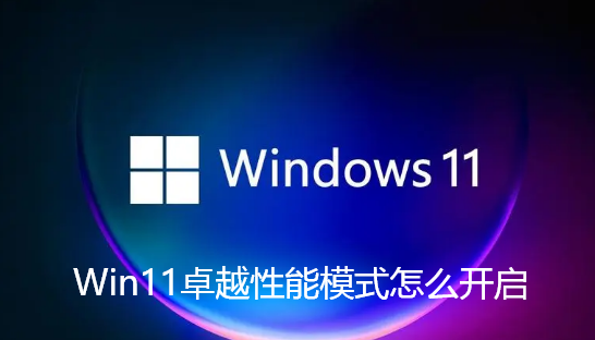 Win11卓越性能模式怎么开启-Win11卓越性能模式开启教程