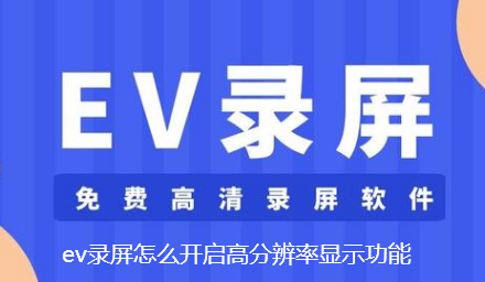 ev录屏怎么开启高分辨率显示功能-EV录屏开启高分辨率显示的技巧