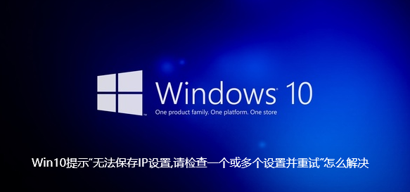 Win10提示“无法保存IP设置,请检查一个或多个设置并重试”怎么解决【已解决】