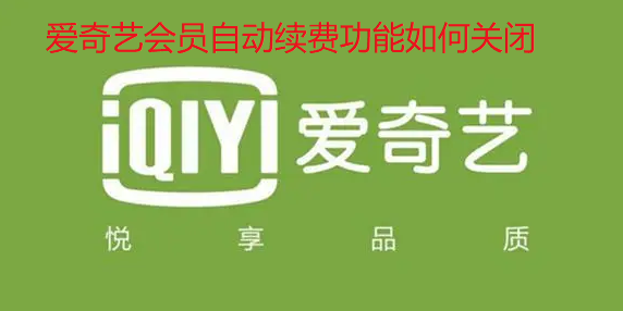 爱奇艺会员自动续费功能如何关闭-关闭爱奇艺自动续费步骤分享