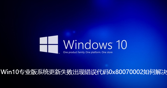 Win10专业版系统更新失败出现错误代码0x80070002如何解决【已解决】