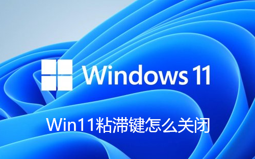 Win11粘滞键怎么关闭-Win11关闭/开启粘滞键的步骤
