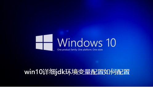 win10详细jdk环境变量配置如何配置-win10详细jdk环境变量配置步骤