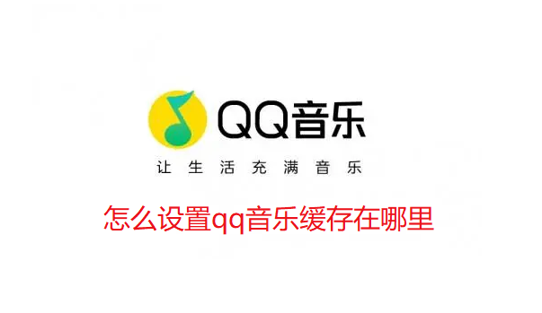 怎么设置qq音乐缓存在哪里-qq音乐缓存路径修改指南