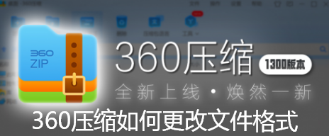 360压缩如何更改文件格式-360压缩更改文件格式的详细步骤