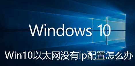 Win10以太网没有ip配置怎么办-Win10以太网没有ip配置的解决步骤