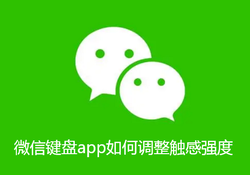 微信键盘app如何调整触感强度-微信键盘设置触感强度攻略